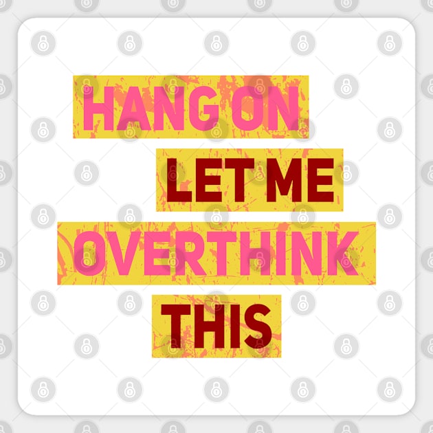 Hang On Let Me Overthink This Magnet by Nana On Here